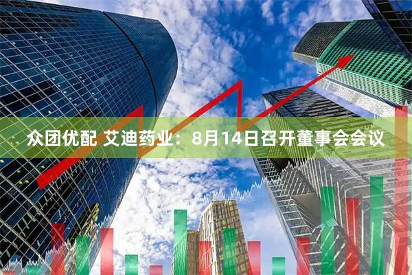 众团优配 艾迪药业：8月14日召开董事会会议