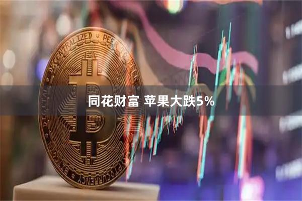 同花财富 苹果大跌5%