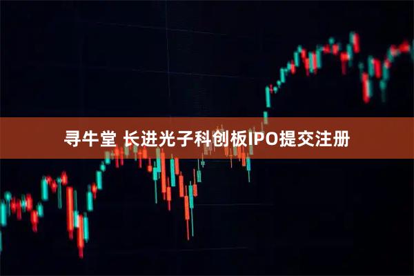 寻牛堂 长进光子科创板IPO提交注册