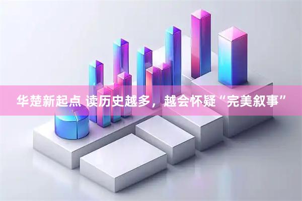 华楚新起点 读历史越多，越会怀疑“完美叙事”