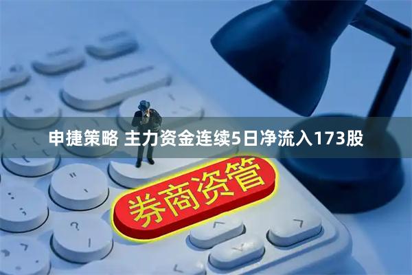申捷策略 主力资金连续5日净流入173股